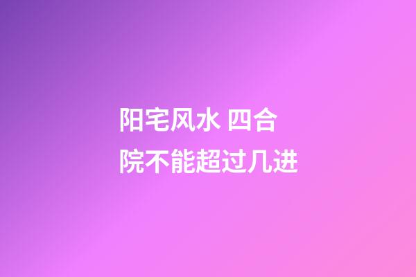 阳宅风水 四合院不能超过几进